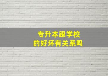 专升本跟学校的好坏有关系吗