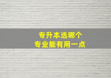 专升本选哪个专业能有用一点