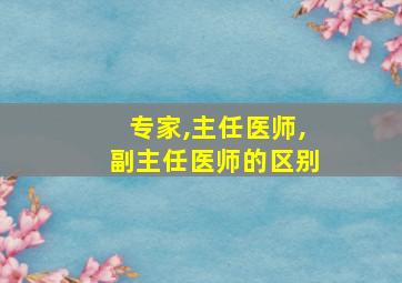 专家,主任医师,副主任医师的区别