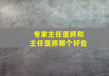 专家主任医师和主任医师哪个好些