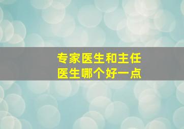 专家医生和主任医生哪个好一点