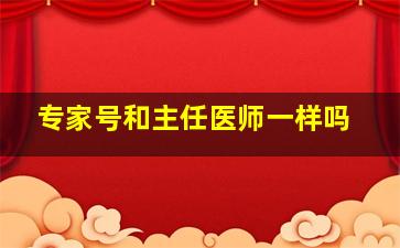 专家号和主任医师一样吗