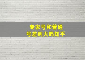 专家号和普通号差别大吗知乎