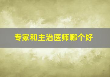 专家和主治医师哪个好