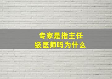 专家是指主任级医师吗为什么