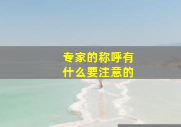 专家的称呼有什么要注意的