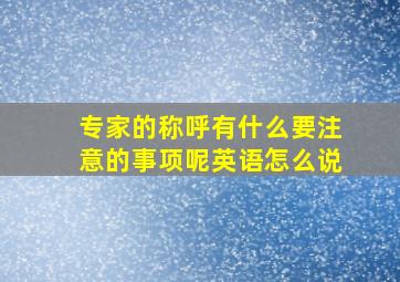 专家的称呼有什么要注意的事项呢英语怎么说