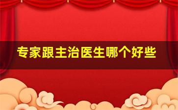 专家跟主治医生哪个好些