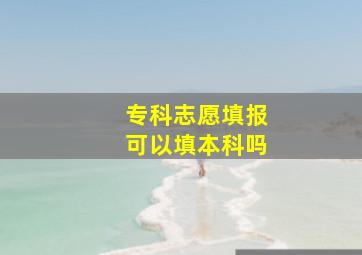 专科志愿填报可以填本科吗