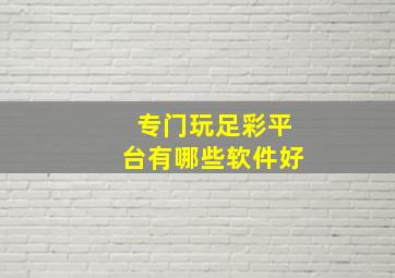 专门玩足彩平台有哪些软件好