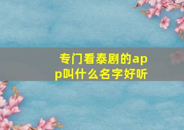 专门看泰剧的app叫什么名字好听