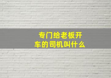 专门给老板开车的司机叫什么