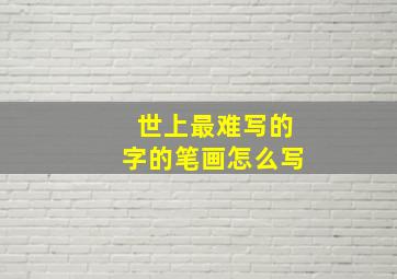 世上最难写的字的笔画怎么写