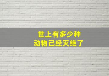 世上有多少种动物已经灭绝了