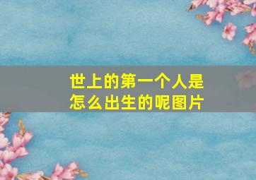 世上的第一个人是怎么出生的呢图片