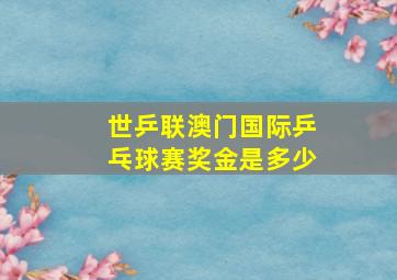 世乒联澳门国际乒乓球赛奖金是多少