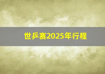 世乒赛2025年行程