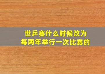 世乒赛什么时候改为每两年举行一次比赛的