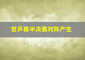 世乒赛半决赛对阵产生