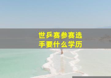 世乒赛参赛选手要什么学历