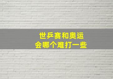 世乒赛和奥运会哪个难打一些