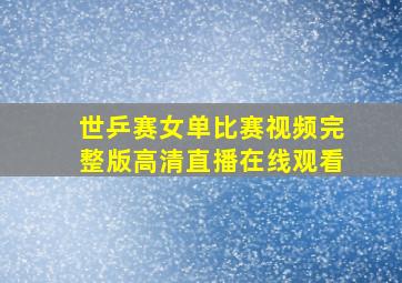 世乒赛女单比赛视频完整版高清直播在线观看