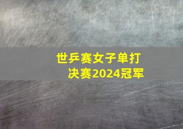 世乒赛女子单打决赛2024冠军