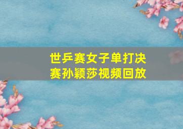 世乒赛女子单打决赛孙颖莎视频回放