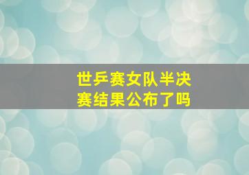 世乒赛女队半决赛结果公布了吗