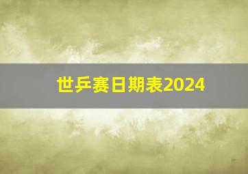 世乒赛日期表2024