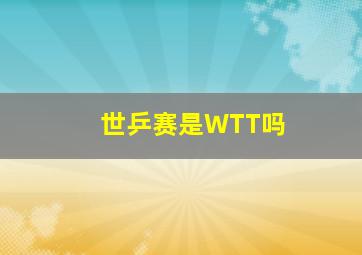 世乒赛是WTT吗