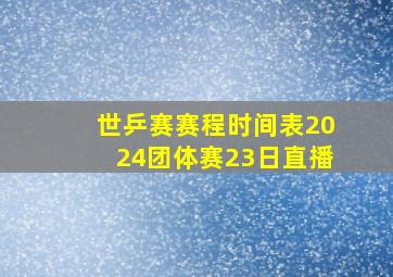 世乒赛赛程时间表2024团体赛23日直播