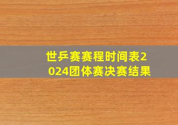 世乒赛赛程时间表2024团体赛决赛结果