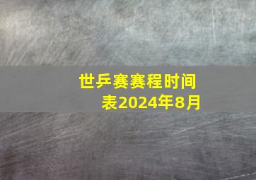 世乒赛赛程时间表2024年8月