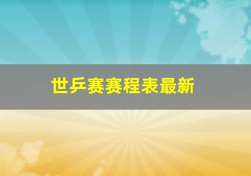 世乒赛赛程表最新