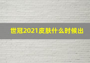 世冠2021皮肤什么时候出