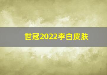 世冠2022李白皮肤