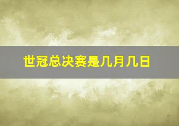 世冠总决赛是几月几日