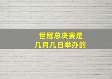 世冠总决赛是几月几日举办的