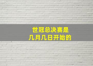 世冠总决赛是几月几日开始的