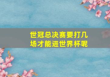 世冠总决赛要打几场才能进世界杯呢