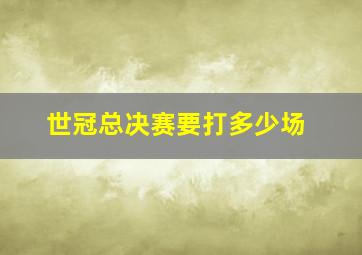 世冠总决赛要打多少场