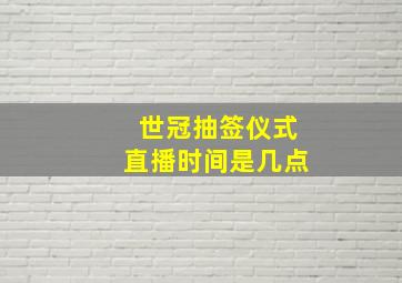 世冠抽签仪式直播时间是几点