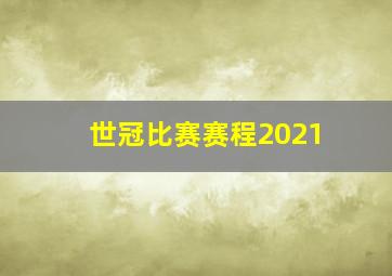 世冠比赛赛程2021