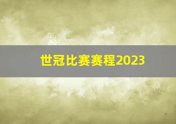 世冠比赛赛程2023