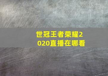 世冠王者荣耀2020直播在哪看