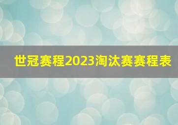 世冠赛程2023淘汰赛赛程表