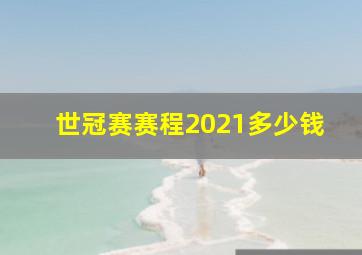 世冠赛赛程2021多少钱