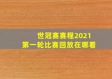 世冠赛赛程2021第一轮比赛回放在哪看