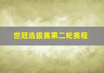 世冠选拔赛第二轮赛程